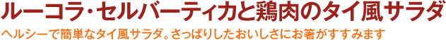 ルーコラ・セルバーティカと鶏肉のタイ風サラダ -ヘルシーで簡単なタイ風サラダ。さっぱりしたおいしさにお箸がすすみます。-