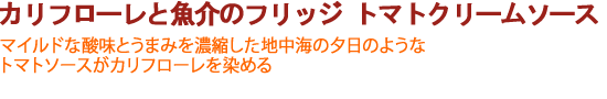 カリフローレと魚介のフリッジ トマトクリームソース