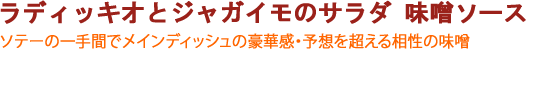 ラディッキオとジャガイモのサラダ 味噌ソース