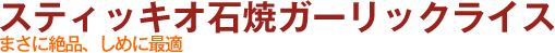 スティッキオ石焼ガーリックライス　まさに絶品、しめに最適