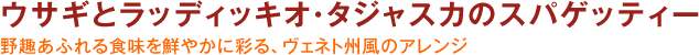 ウサギとラッディッキオ・タジャスカのスパゲッティー