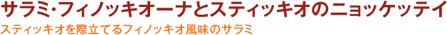 サラミ・フィノッキオーナとスティッキオのニョッケッテイ